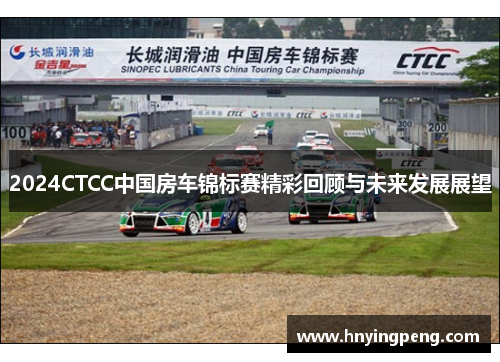 2024CTCC中国房车锦标赛精彩回顾与未来发展展望 2024CTCC中国房车锦标赛精彩回顾与未来发展展望