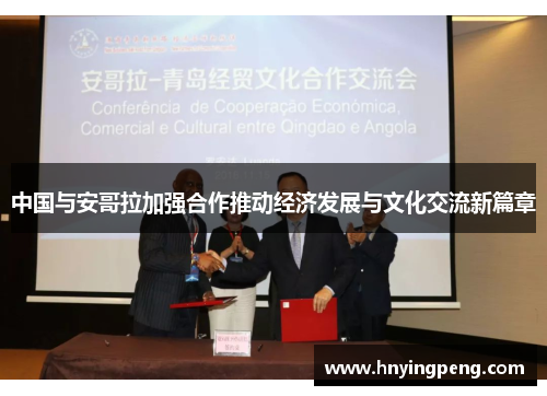 中国与安哥拉加强合作推动经济发展与文化交流新篇章 中国与安哥拉加强合作推动经济发展与文化交流新篇章