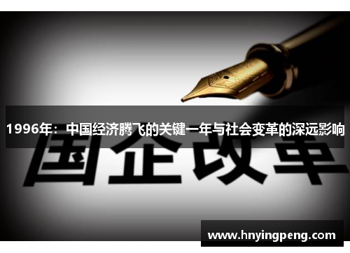 1996年:中国经济腾飞的关键一年与社会变革的深远影响 1996年:中国经济腾飞的关键一年与社会变革的深远影响