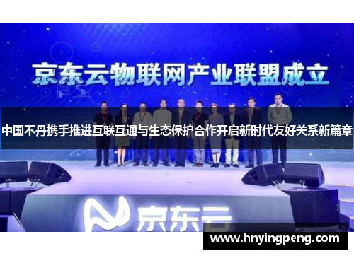 中国不丹携手推进互联互通与生态保护合作开启新时代友好关系新篇章 中国不丹携手推进互联互通与生态保护合作开启新时代友好关系新篇章