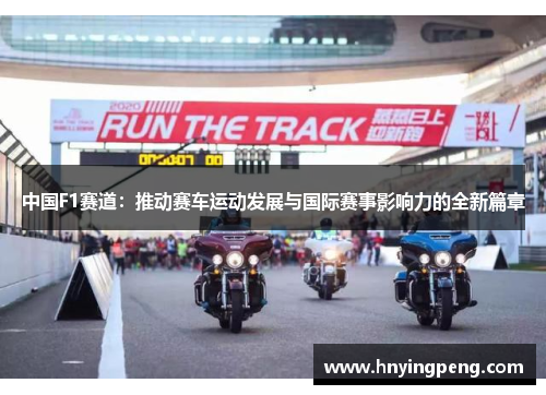 中国F1赛道:推动赛车运动发展与国际赛事影响力的全新篇章 中国F1赛道:推动赛车运动发展与国际赛事影响力的全新篇章