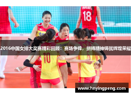 2016中国女排大奖赛精彩回顾:赛场争锋,拼搏精神铸就辉煌荣耀 2016中国女排大奖赛精彩回顾:赛场争锋,拼搏精神铸就辉煌荣耀