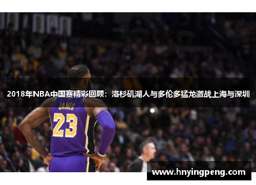 2018年NBA中国赛精彩回顾：洛杉矶湖人与多伦多猛龙激战上海与深圳