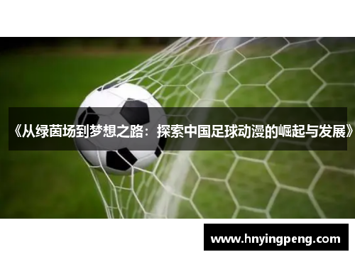 《从绿茵场到梦想之路:探索中国足球动漫的崛起与发展》 《从绿茵场到梦想之路:探索中国足球动漫的崛起与发展》