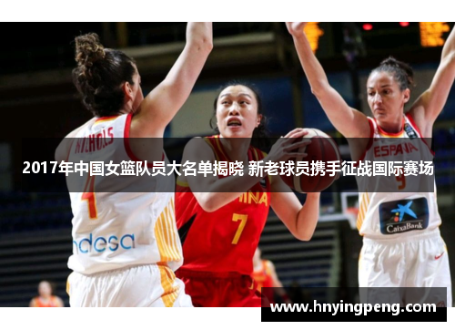2017年中国女篮队员大名单揭晓 新老球员携手征战国际赛场
