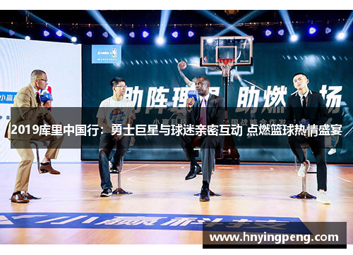 2019库里中国行:勇士巨星与球迷亲密互动 点燃篮球热情盛宴 2019库里中国行:勇士巨星与球迷亲密互动 点燃篮球热情盛宴