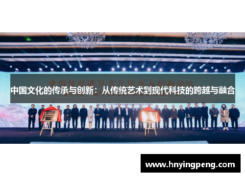 中国文化的传承与创新:从传统艺术到现代科技的跨越与融合 中国文化的传承与创新:从传统艺术到现代科技的跨越与融合