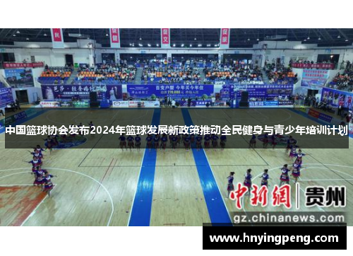 中国篮球协会发布2024年篮球发展新政策推动全民健身与青少年培训计划 中国篮球协会发布2024年篮球发展新政策推动全民健身与青少年培训计划