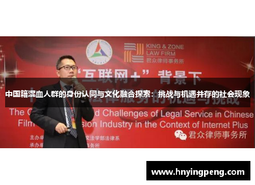 中国籍混血人群的身份认同与文化融合探索:挑战与机遇并存的社会现象 中国籍混血人群的身份认同与文化融合探索:挑战与机遇并存的社会现象