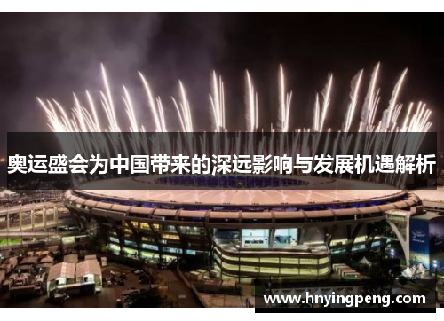 奥运盛会为中国带来的深远影响与发展机遇解析 奥运盛会为中国带来的深远影响与发展机遇解析