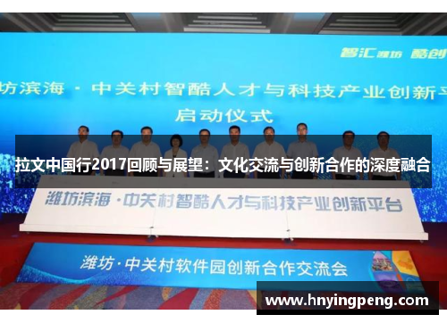 拉文中国行2017回顾与展望:文化交流与创新合作的深度融合 拉文中国行2017回顾与展望:文化交流与创新合作的深度融合