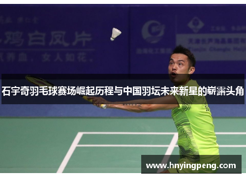 石宇奇羽毛球赛场崛起历程与中国羽坛未来新星的崭露头角 石宇奇羽毛球赛场崛起历程与中国羽坛未来新星的崭露头角