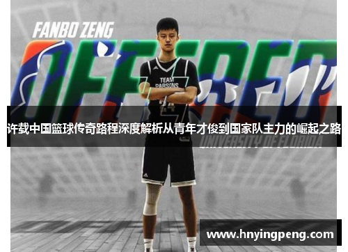 许载中国篮球传奇路程深度解析从青年才俊到国家队主力的崛起之路 许载中国篮球传奇路程深度解析从青年才俊到国家队主力的崛起之路